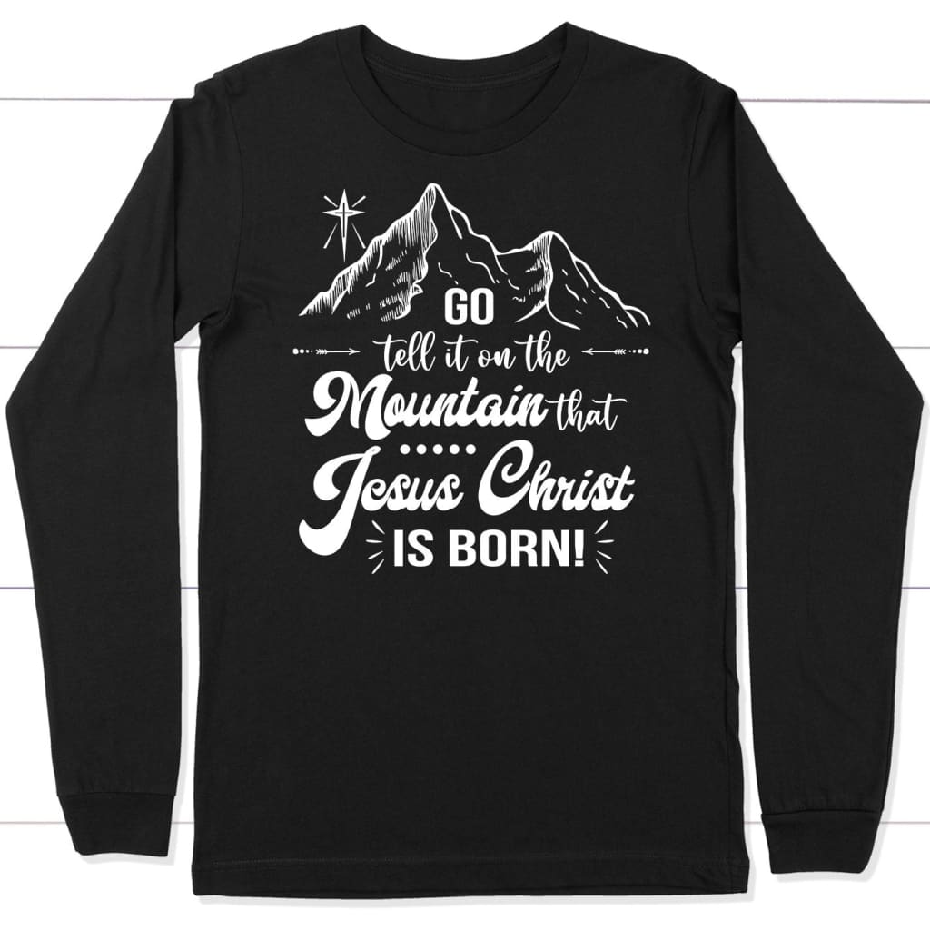 Go tell it on the mountain that Jesus Christ is born long sleeve shirt