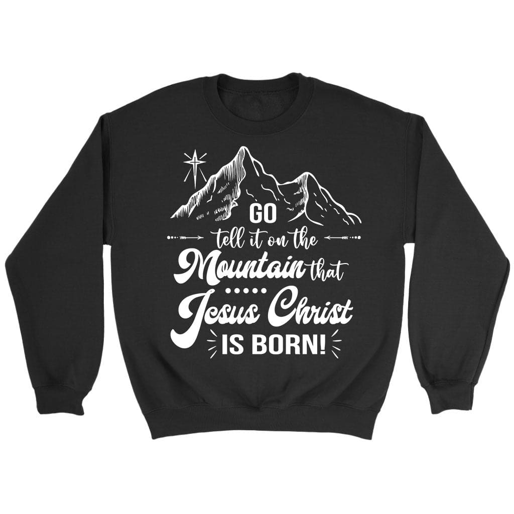 Go tell it on the mountain that Jesus Christ is born sweatshirt