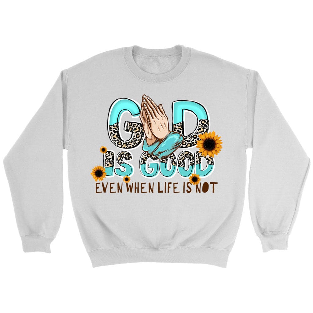 God Is Good Even When Life Is Not Sweatshirt