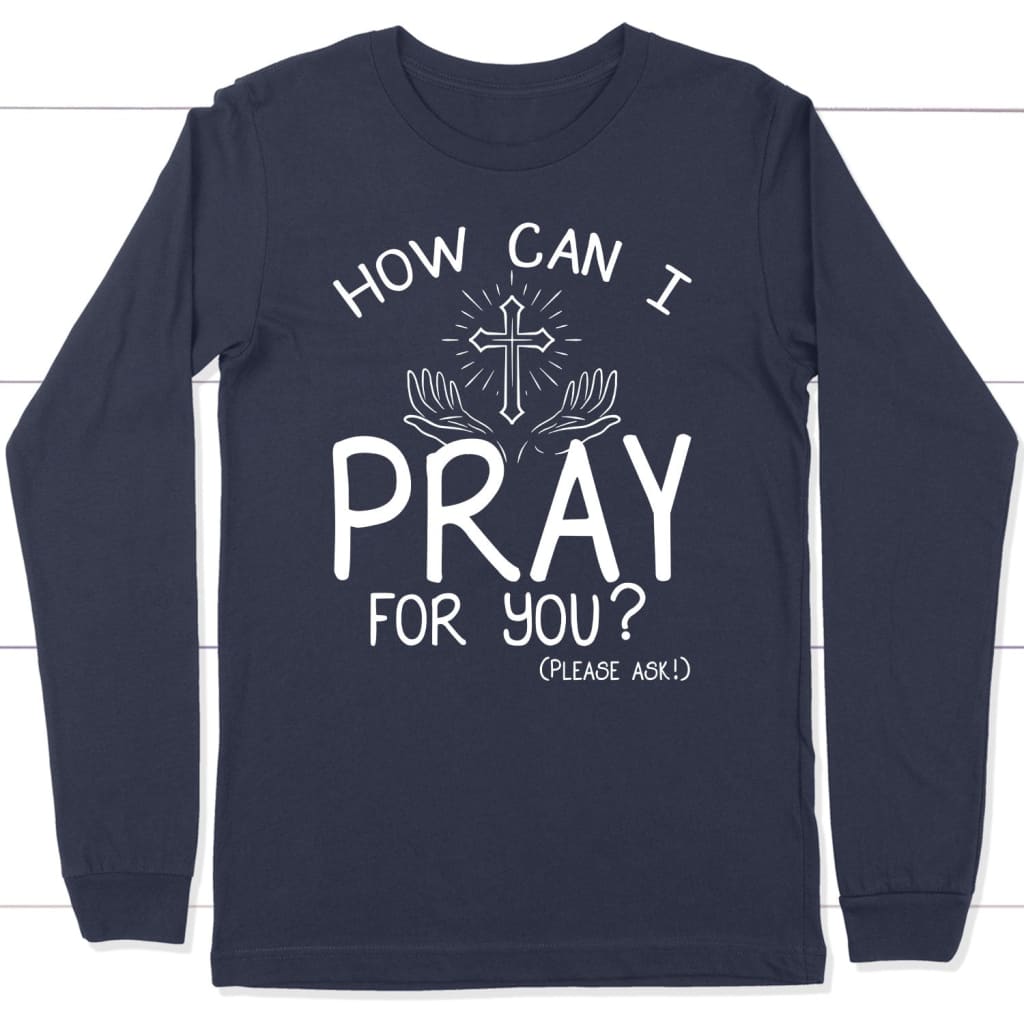 How Can I Pray For You Christian Long Sleeve Shirt