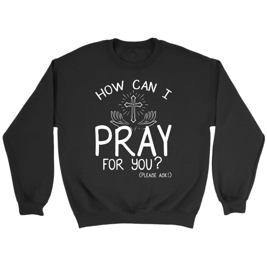 How Can I Pray For You Christian Sweatshirt