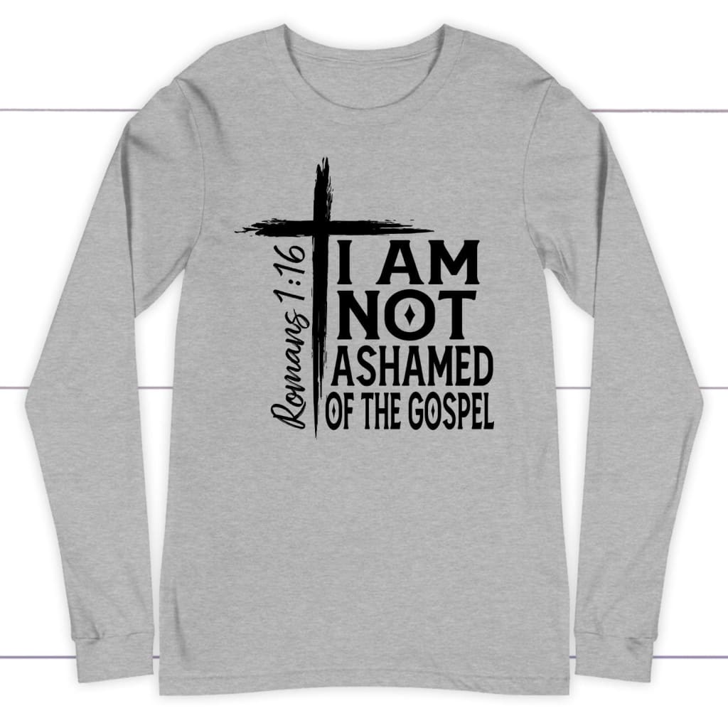 I Am Not Ashamed Of The Gospel Long Sleeve Shirt