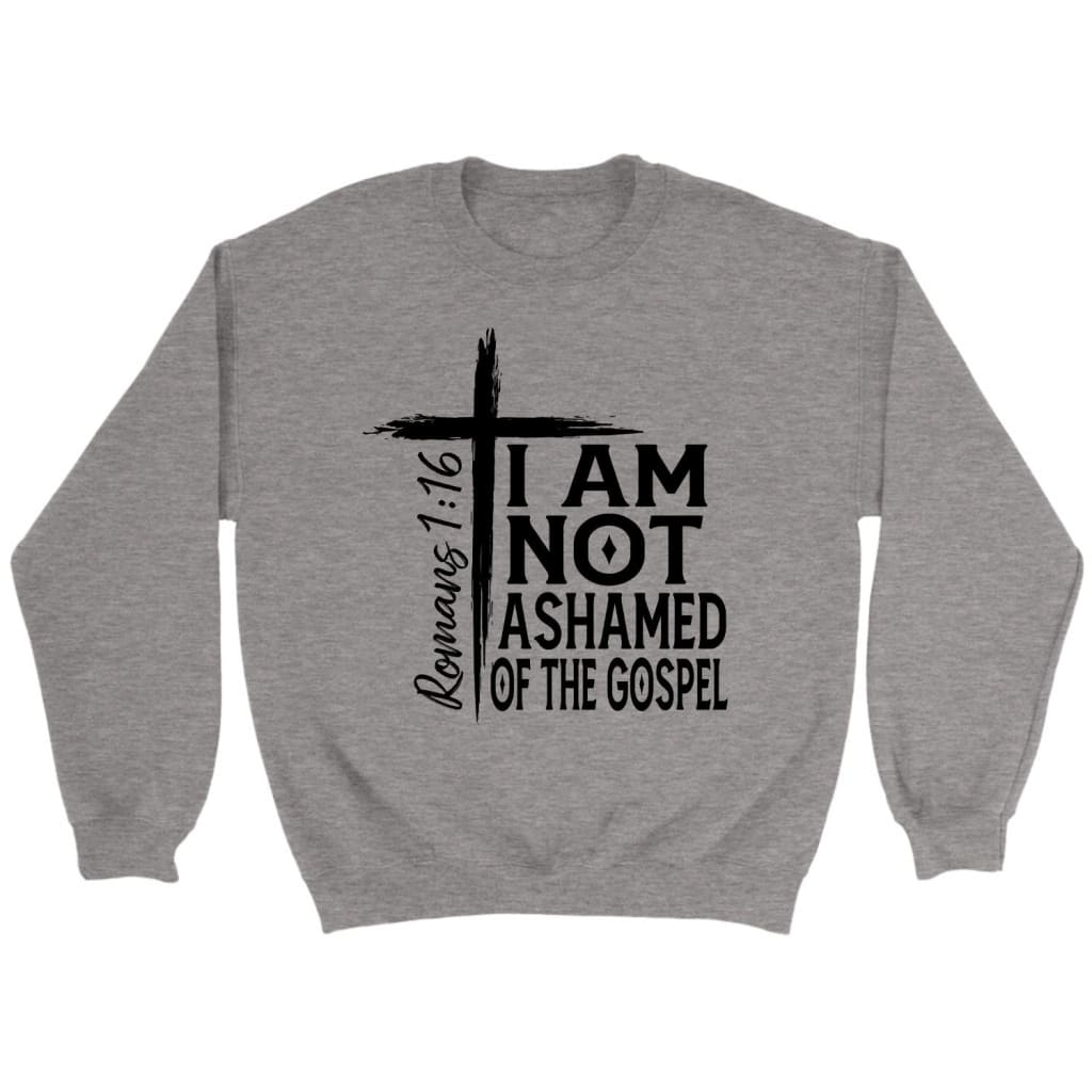 I Am Not Ashamed Of The Gospel Sweatshirt