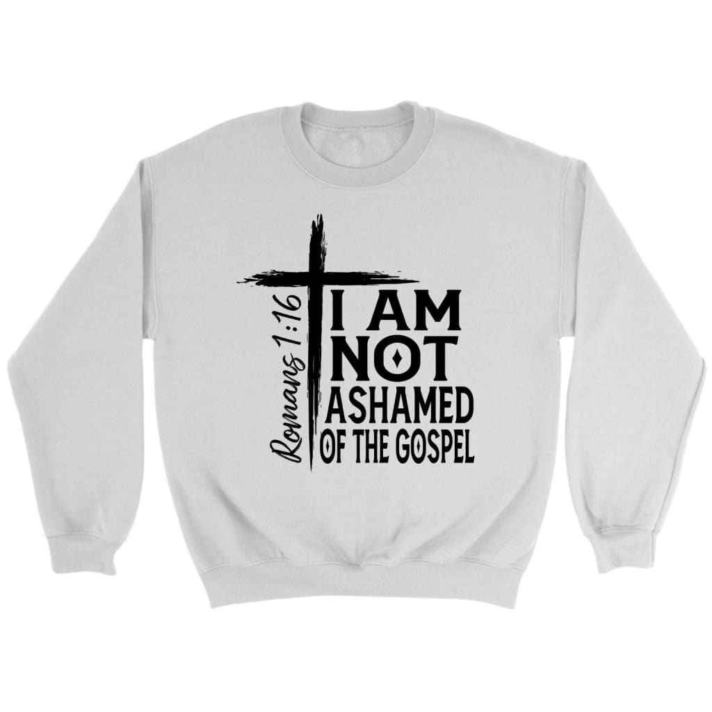 I Am Not Ashamed Of The Gospel Sweatshirt