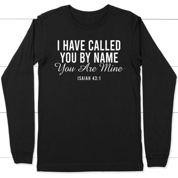 I Have Called You By Name You Are Mine Isaiah 43:1 Long Sleeve Shirt