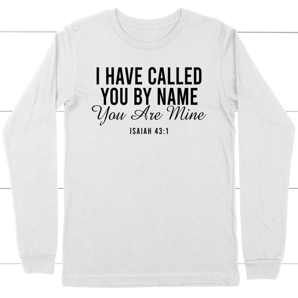 I Have Called You By Name You Are Mine Isaiah 43:1 Long Sleeve Shirt
