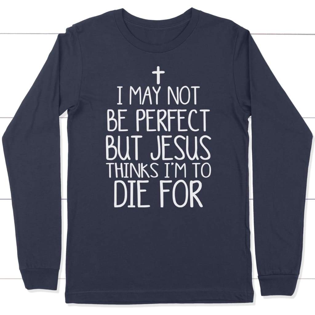 I May Not Be Perfect But Jesus Thinks I'm To Die For Long Sleeve Shirt