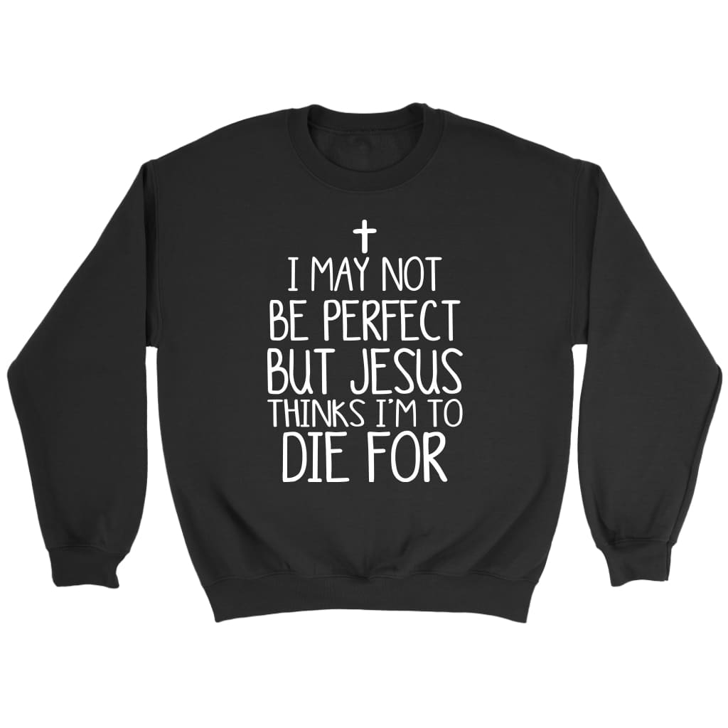 I May Not Be Perfect But Jesus Thinks I'm To Die For Sweatshirt