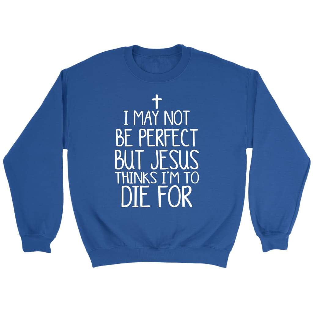 I May Not Be Perfect But Jesus Thinks I'm To Die For Sweatshirt