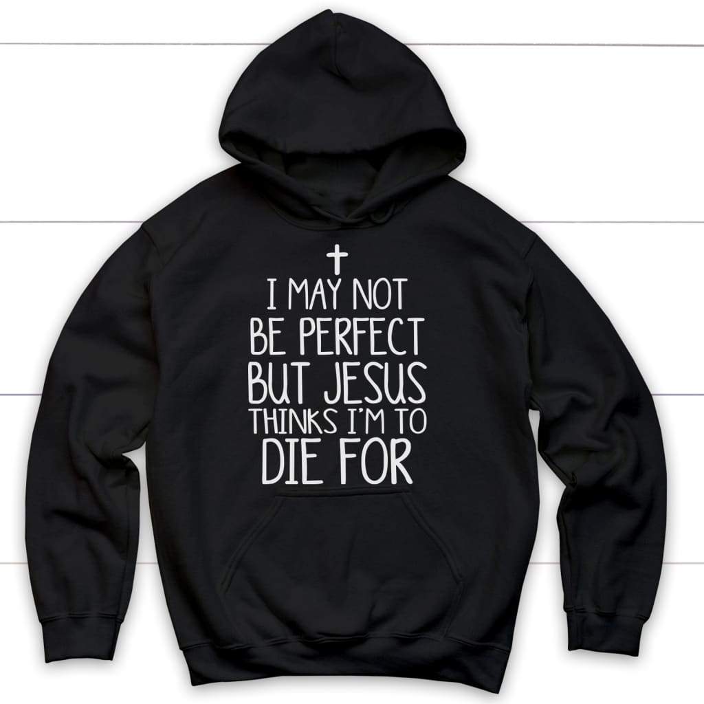 I May Not Be Perfect But Jesus Thinks I'm To Die For Hoodie