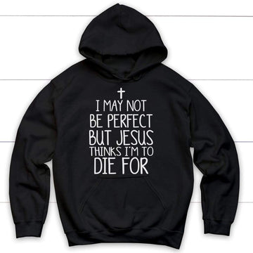 I May Not Be Perfect But Jesus Thinks I'm To Die For Hoodie