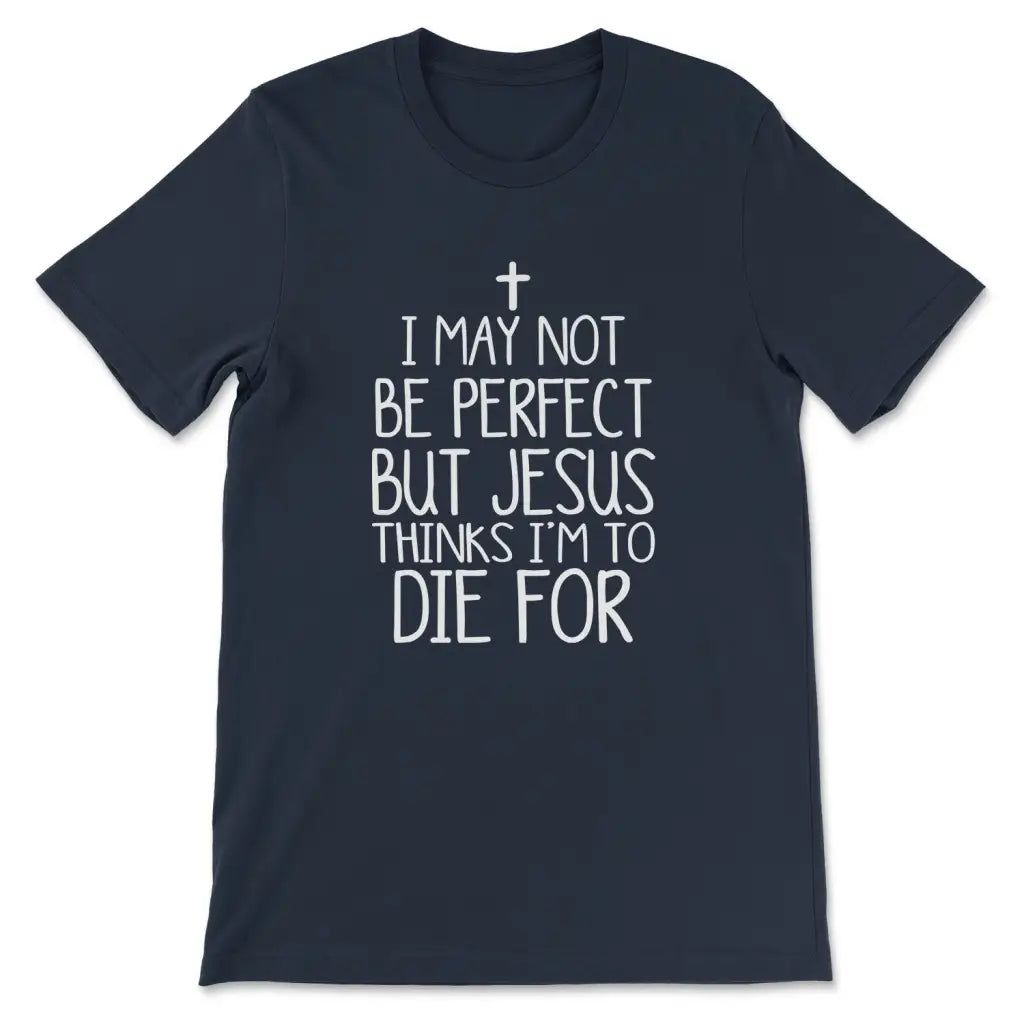 I May Not Be Perfect But Jesus Thinks I'm To Die For T-shirt