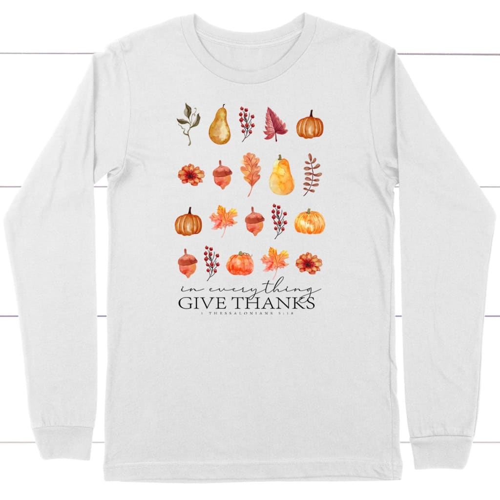 In Everything Give Thanks 1 Thessalonians 5:18, Fall Thanksgiving, Long Sleeve T-shirt