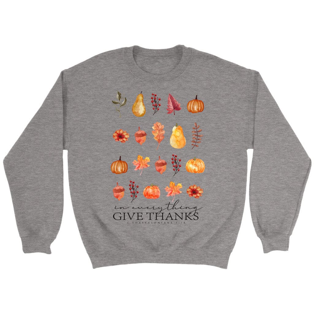 In Everything Give Thanks 1 Thessalonians 5:18, Fall Thanksgiving, Sweatshirt