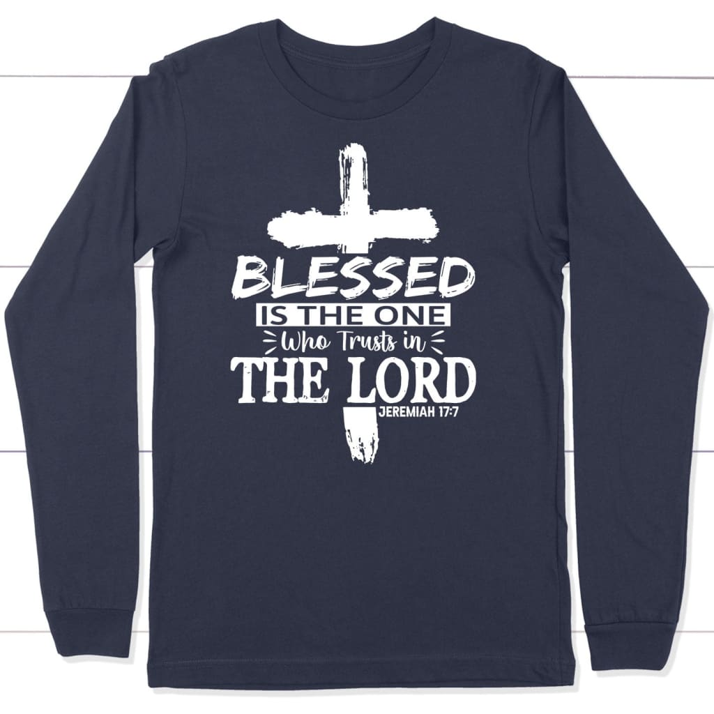 Jeremiah 17:7 Blessed Is The One Who Trusts In The Lord Long Sleeve Shirt