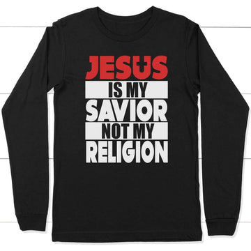 Jesus Is My Savior Not My Religion Long Sleeve Shirt