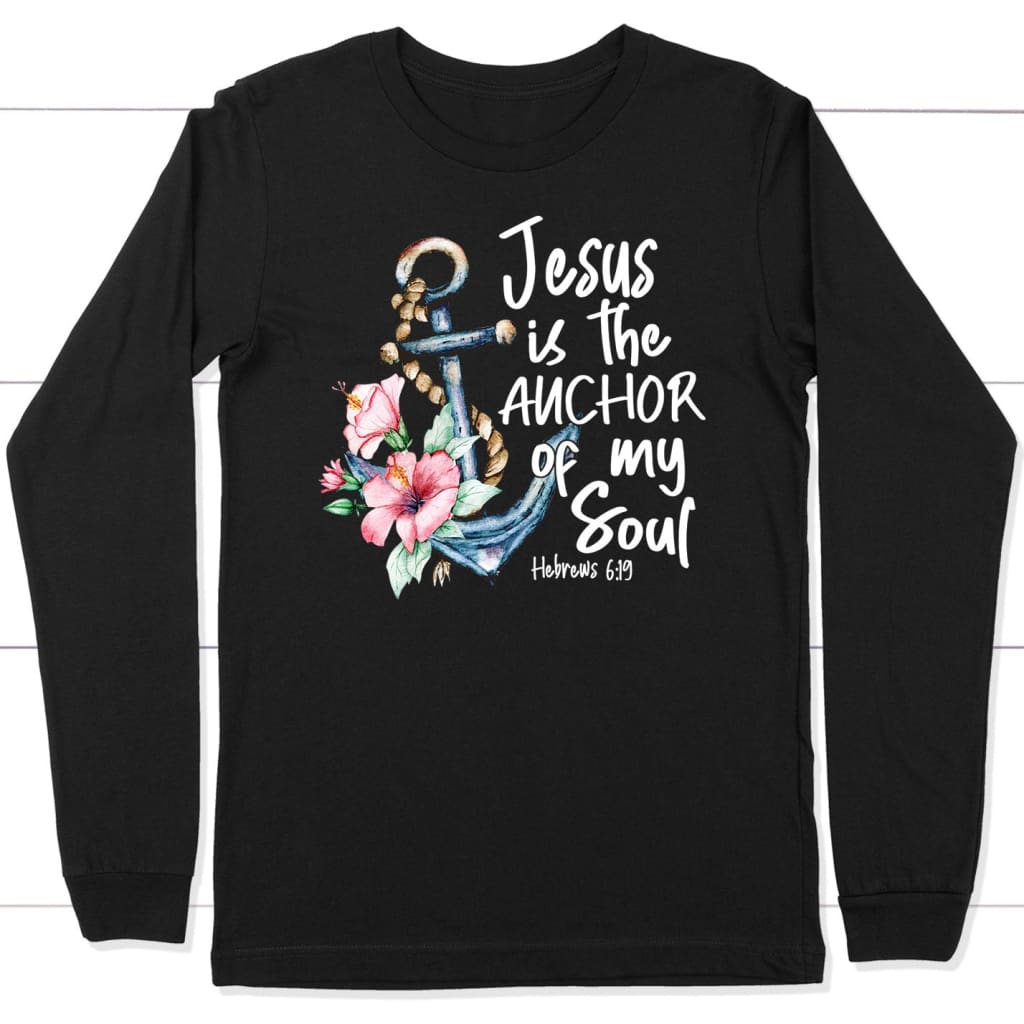 Jesus Is The Anchor Of My Soul Hebrews 6:19 Long Sleeve Shirt