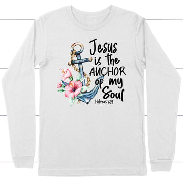 Jesus Is The Anchor Of My Soul Hebrews 6:19 Long Sleeve Shirt