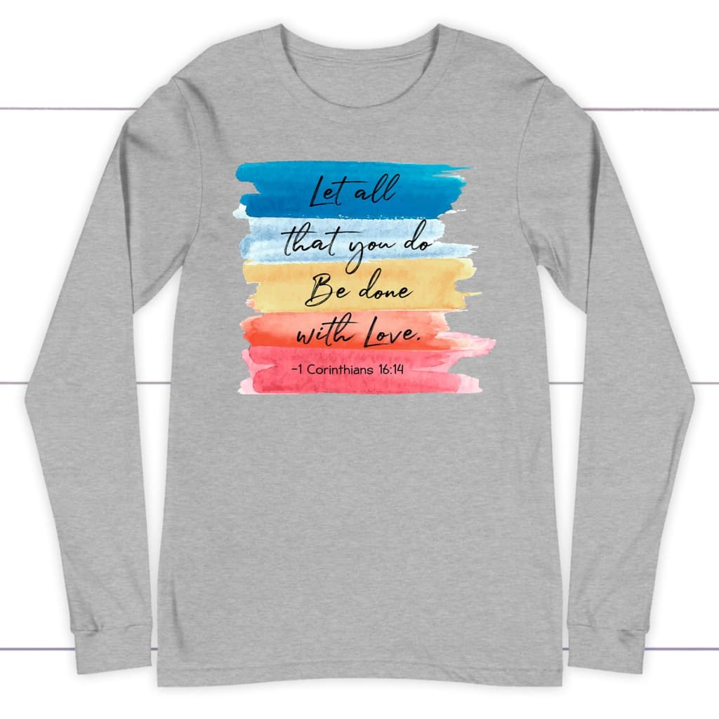 Let All That You Do Be Done With Love 1 Corinthians 16:14 Christian Long Sleeve Shirt