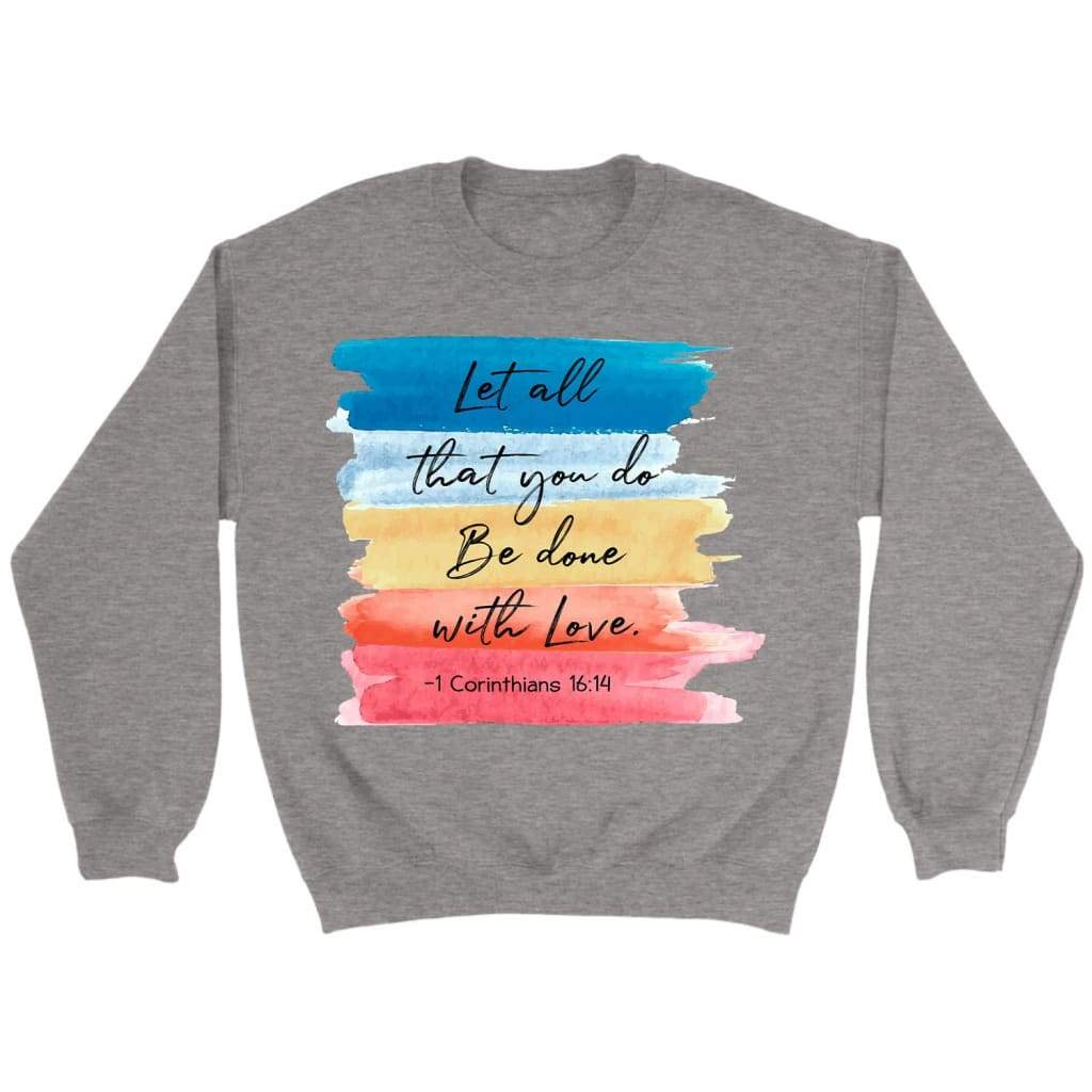 Let All That You Do Be Done With Love 1 Corinthians 16:14 Christian Sweatshirt