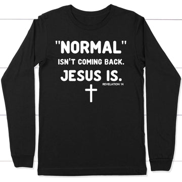 Normal Isn't Coming Back Jesus Is Revelation 14 Christian Long Sleeve Shirt