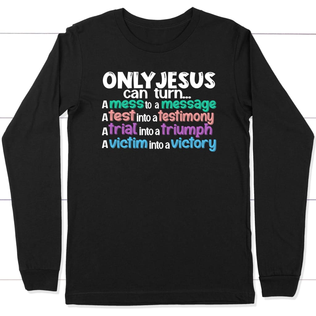 Only Jesus Can Turn A Mess Into A Message Christian Long Sleeve Shirt