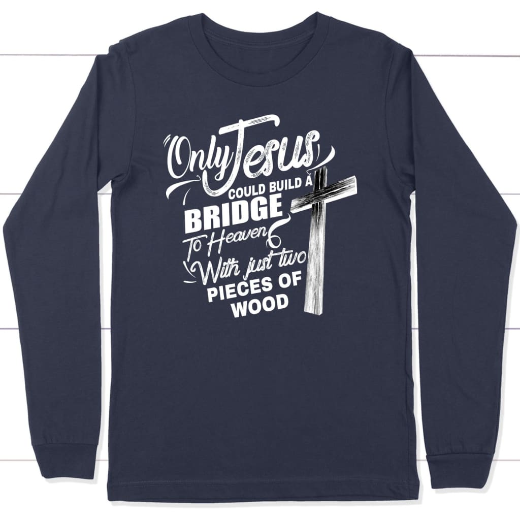 Only Jesus Could Build A Bridge To Heaven Christian Long Sleeve Shirt