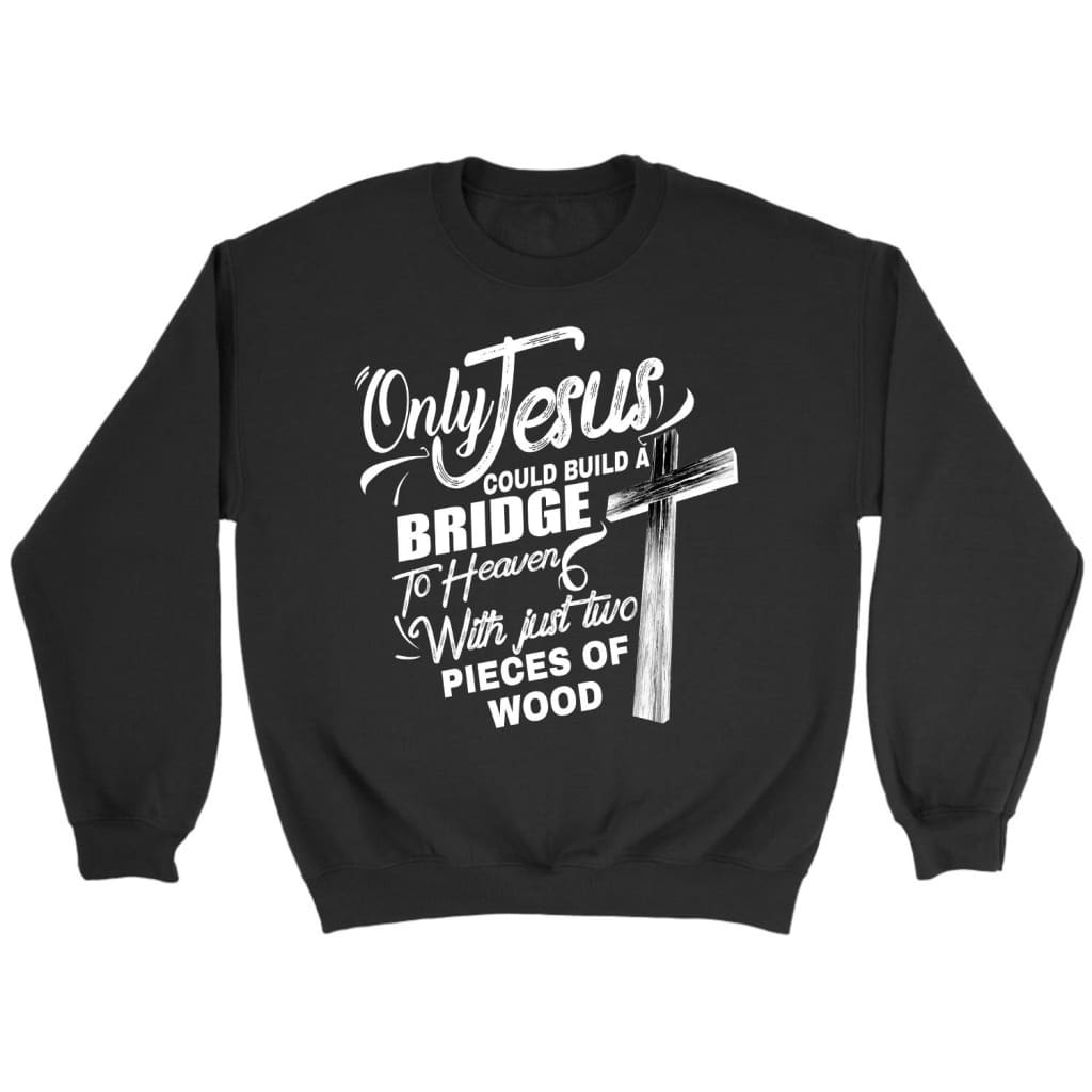 Only Jesus Could Build A Bridge To Heaven Christian Sweatshirt