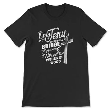 Only Jesus Could Build A Bridge To Heaven Christian T-shirt