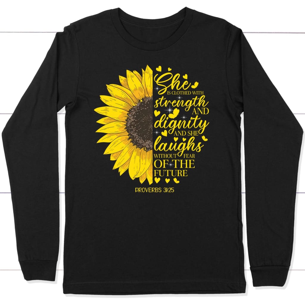 She Is Clothed With Strength And Dignity Proverbs 31:25, Sunflower, Christian Long Sleeve Shirt