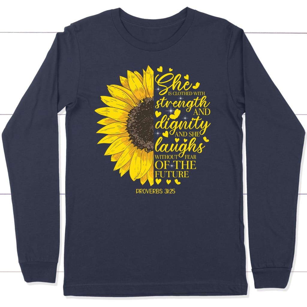 She Is Clothed With Strength And Dignity Proverbs 31:25, Sunflower, Christian Long Sleeve Shirt