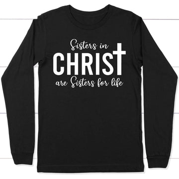 Sisters in Christ are sisters for life long sleeve shirt