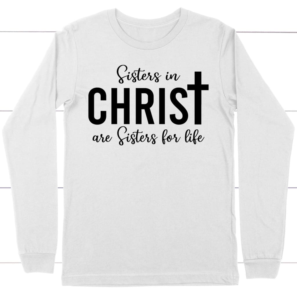 Sisters in Christ are sisters for life long sleeve shirt