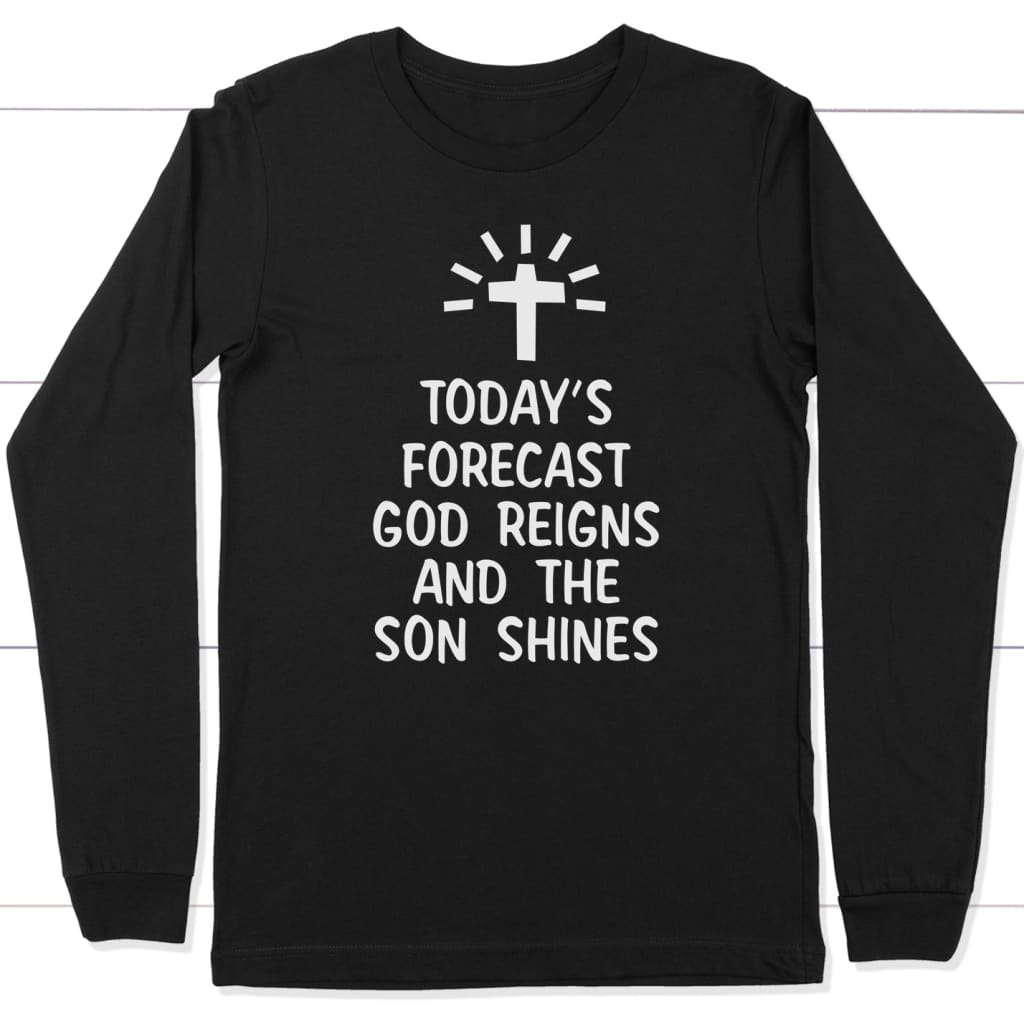 Today's Forecast God Reigns And The Sun Shines Long Sleeve Shirt