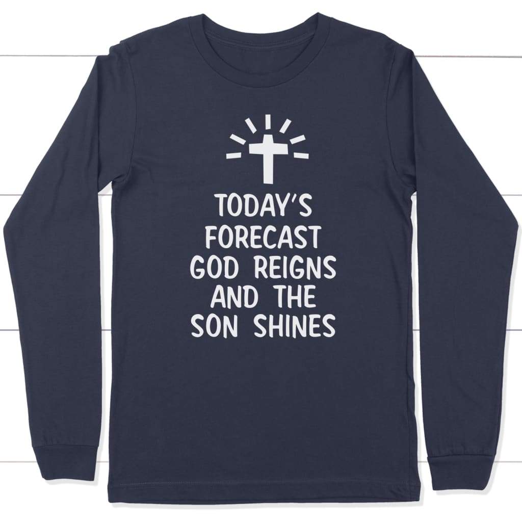 Today's Forecast God Reigns And The Sun Shines Long Sleeve Shirt