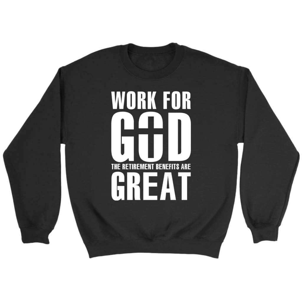 Work For God The Retirement Benefits Are Great Christian Sweatshirt