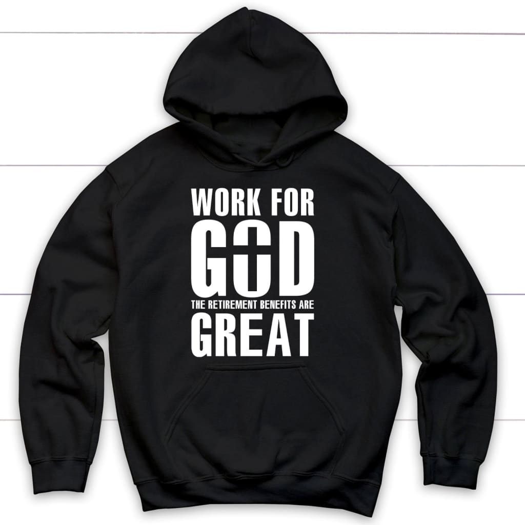 Work For God The Retirement Benefits Are Great Christian Hoodie