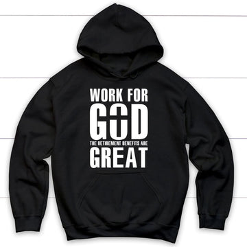 Work For God The Retirement Benefits Are Great Christian Hoodie