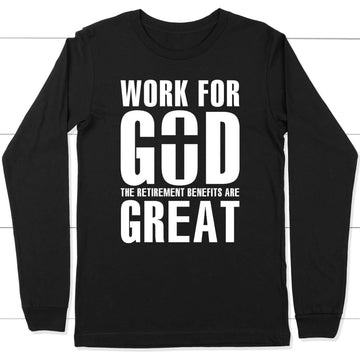 Work For God The Retirement Benefits Are Great Christian Long Sleeve Shirt