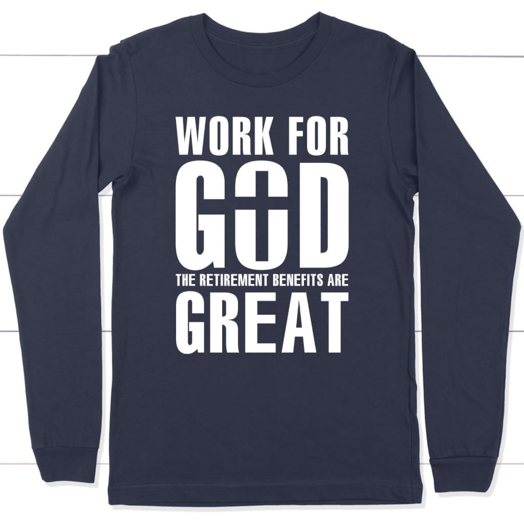 Work For God The Retirement Benefits Are Great Christian Long Sleeve Shirt