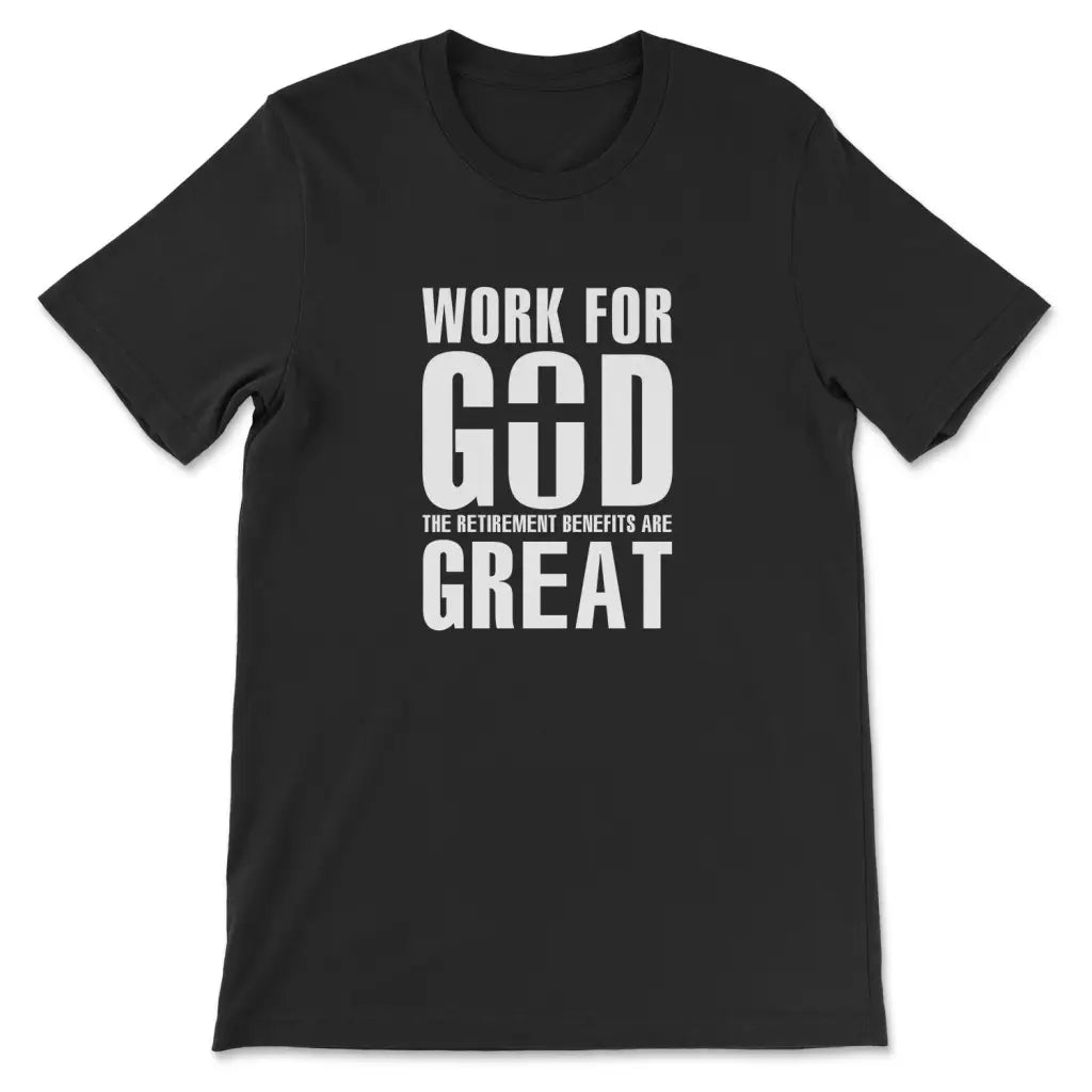 Work For God The Retirement Benefits Are Great Christian T-shirt