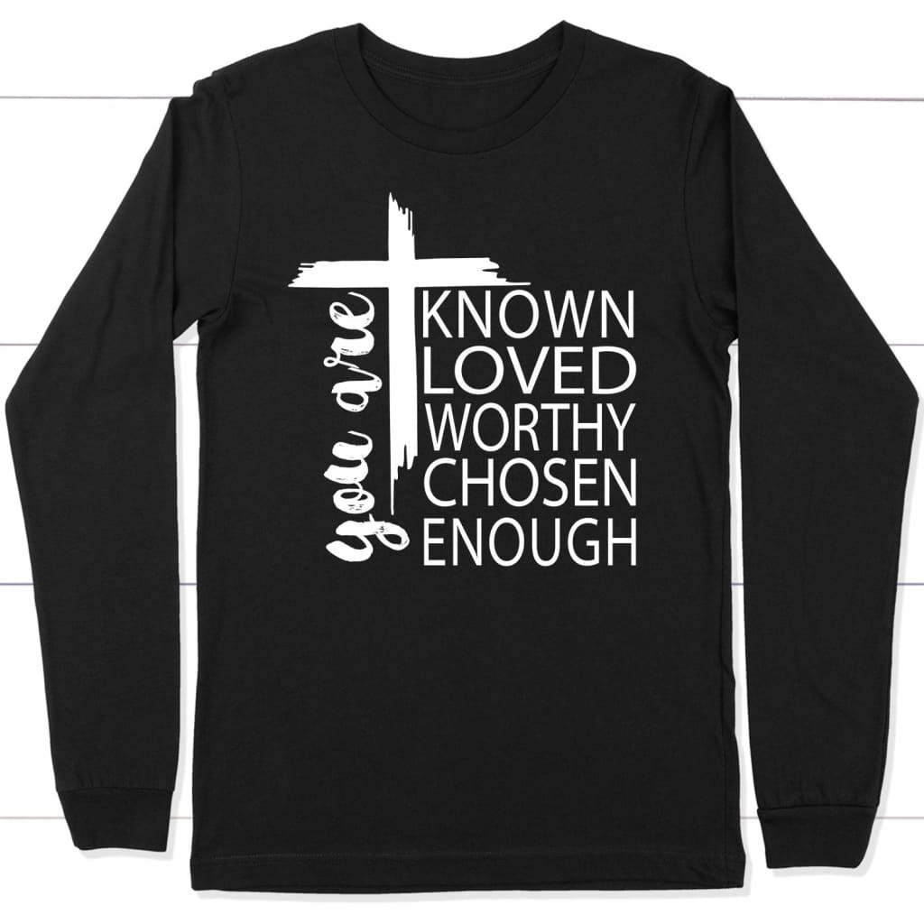 You Are Known Loved Worthy Chosen Enough Christian Long Sleeve Shirt