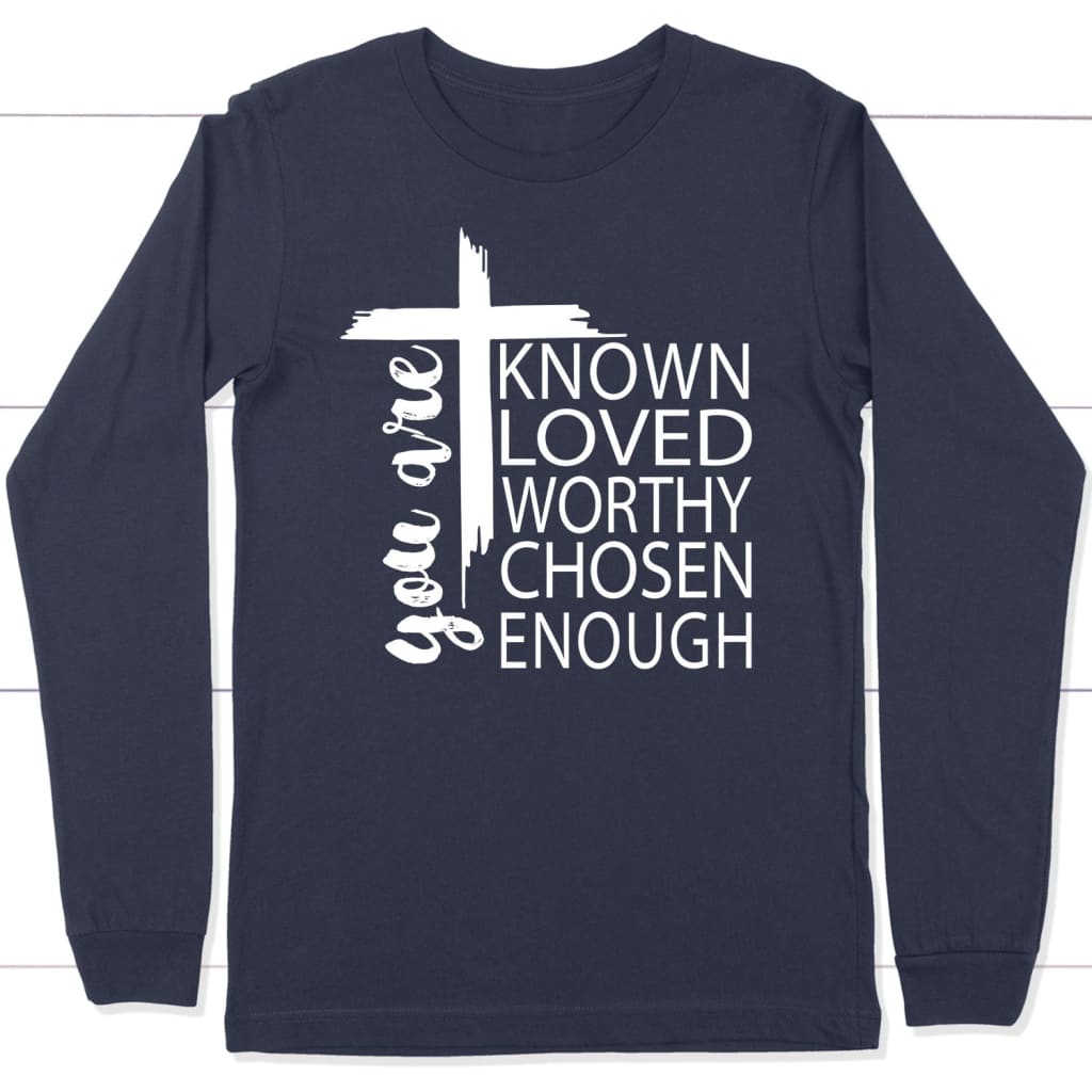 You Are Known Loved Worthy Chosen Enough Christian Long Sleeve Shirt