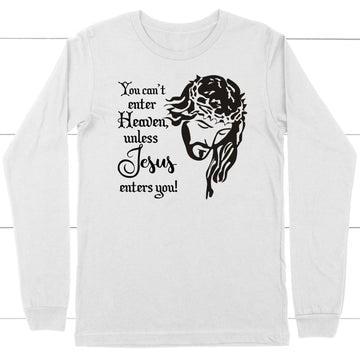 You Can't Enter Heaven Unless Jesus Enters You Christian Long Sleeve Shirt