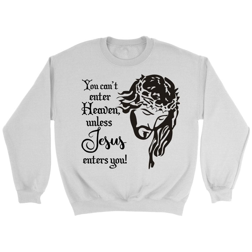 You Can't Enter Heaven Unless Jesus Enters You Christian Sweatshirt