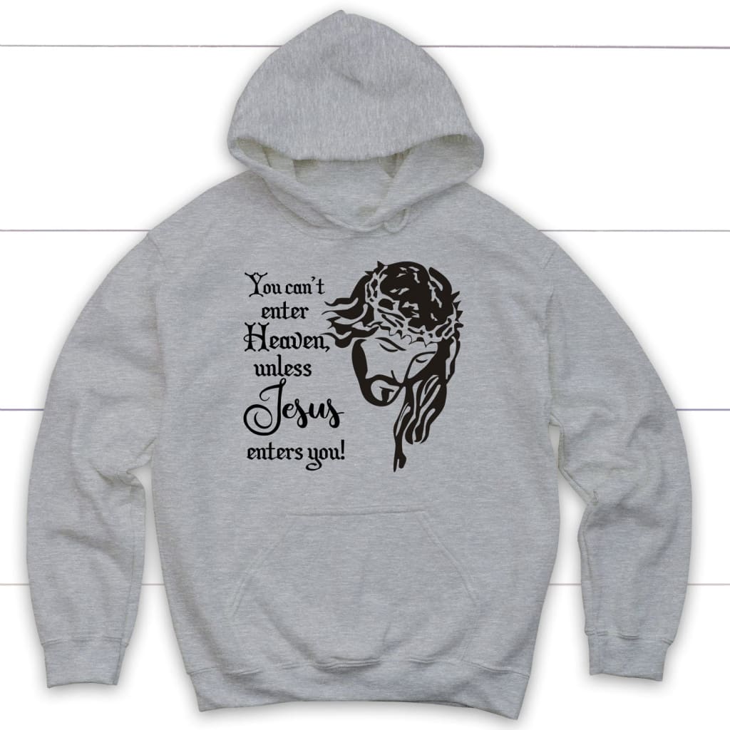 You Can't Enter Heaven Unless Jesus Enters You Christian Hoodie