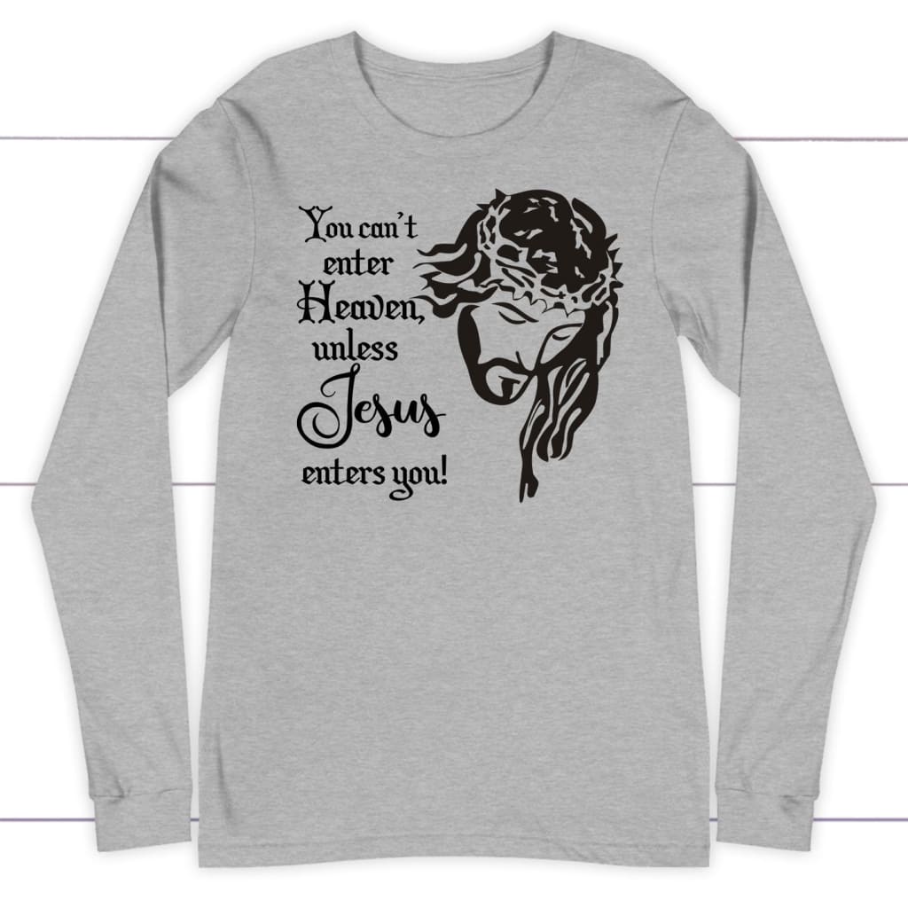 You Can't Enter Heaven Unless Jesus Enters You Christian Long Sleeve Shirt