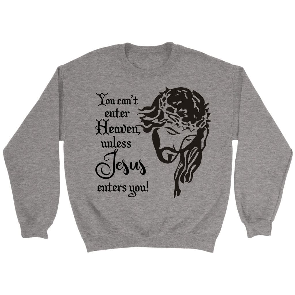 You Can't Enter Heaven Unless Jesus Enters You Christian Sweatshirt