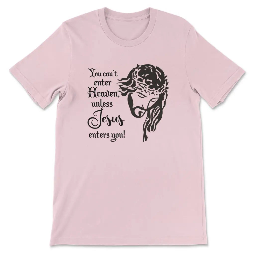 You Can't Enter Heaven Unless Jesus Enters You Christian T-shirt