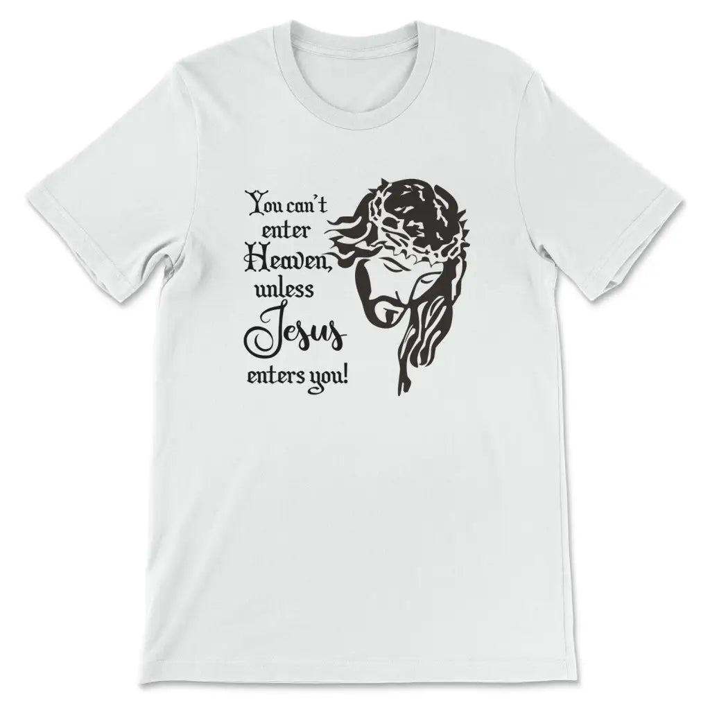 You Can't Enter Heaven Unless Jesus Enters You Christian T-shirt